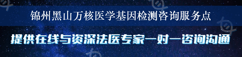 锦州黑山万核医学基因检测咨询服务点